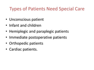 Types of Patients Need Special Care
• Unconscious patient
• Infant and children
• Hemiplegic and paraplegic patients
• Immediate postoperative patients
• Orthopedic patients
• Cardiac patients.
 