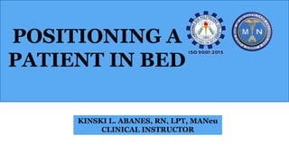 POSITIONING A
PATIENT IN BED
KINSKI L. ABANES, RN, LPT, MANeu
CLINICAL INSTRUCTOR
 