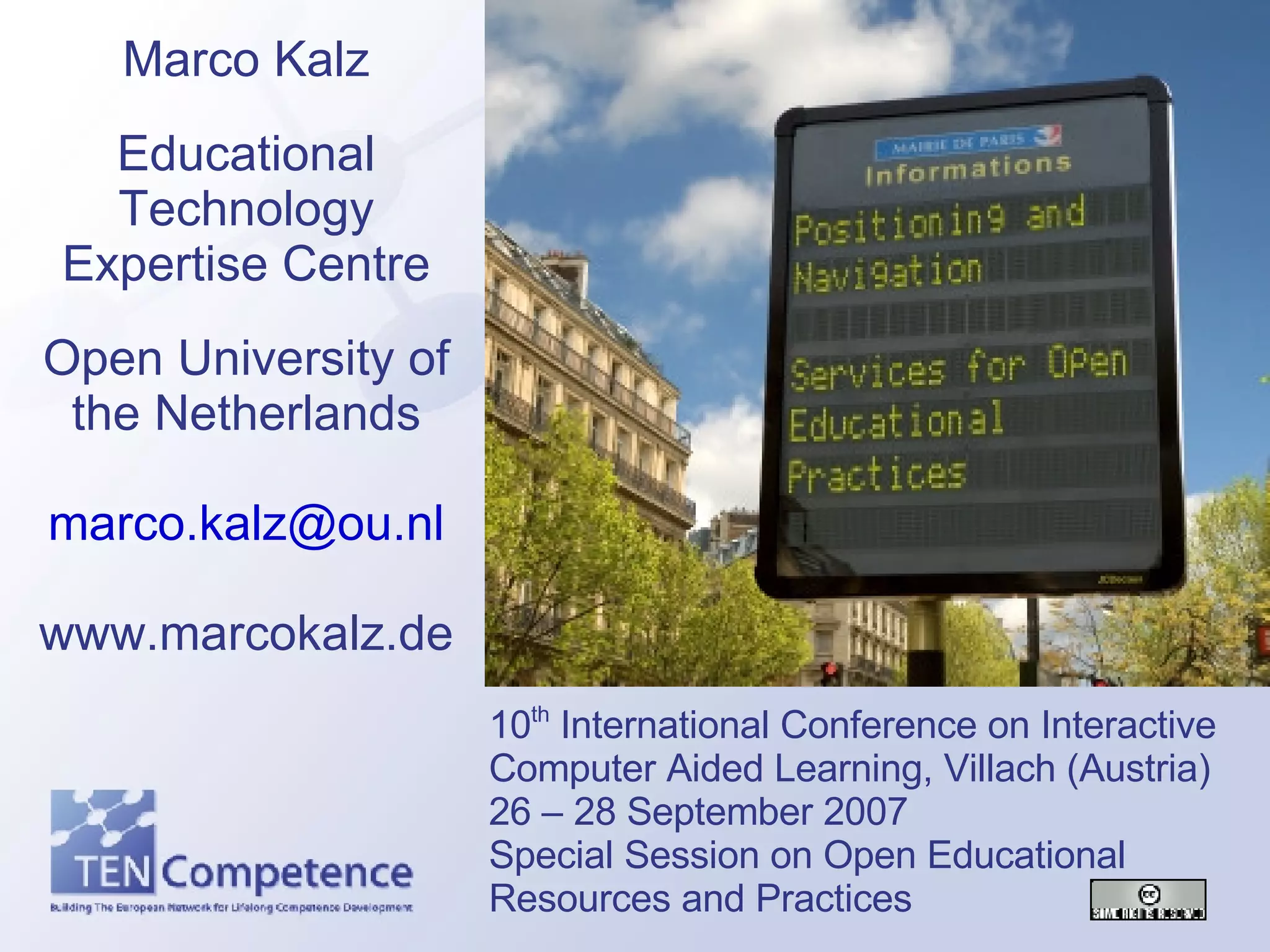 Marco Kalz Educational Technology Expertise Centre Open University of the Netherlands [email_address] www.marcokalz.de 10 th  International Conference on Interactive Computer Aided Learning, Villach (Austria) 26 – 28 September 2007 Special Session on Open Educational Resources and Practices 