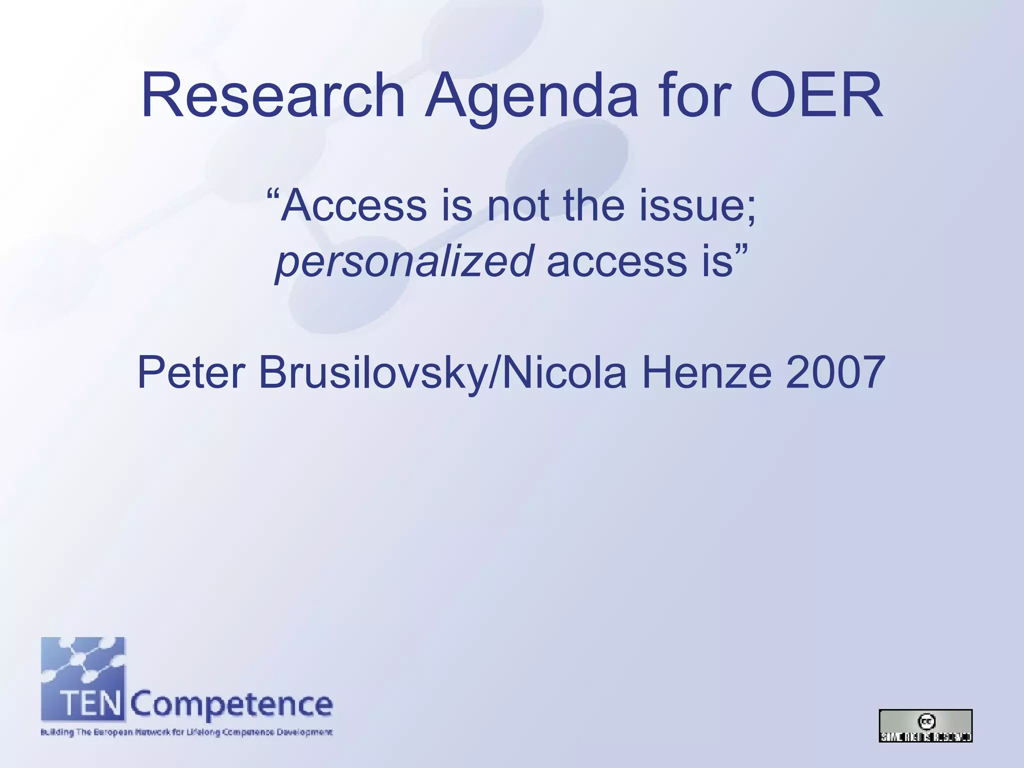 Research Agenda for OER “Access is not the issue; personalized  access is” Peter Brusilovsky/Nicola Henze 2007 
