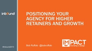 #inbound2013
POSITIONING YOUR
AGENCY FOR HIGHER
RETAINERS AND GROWTH
Bob Ruffolo @bobruffolo
 