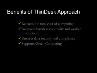 Benefits of ThinDesk Approach Reduces the total cost of computing Improves business continuity and worker productivity Ensures data security and compliance Supports Green Computing 
