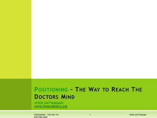 VIVEK HATTANGADI
www.theenablers,org
POSITIONING – THE WAY TO REACH THE
DOCTORS MIND
VIVEK HATTANGADI1POSITIONING - THE WAY TO
DOCTORS MIND
 