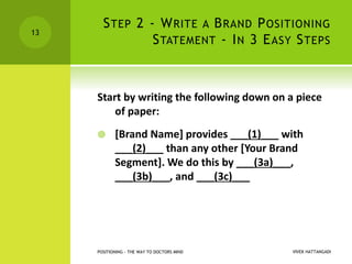 STEP 2 - WRITE A BRAND POSITIONING
STATEMENT - IN 3 EASY STEPS
Start by writing the following down on a piece
of paper:
 ...