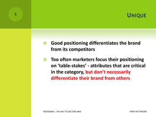 UNIQUE
 Good positioning differentiates the brand
from its competitors
 Too often marketers focus their positioning
on ‘...