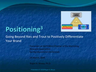 Going Beyond Ries and Trout to Positively Differentiate Your Brand  Presented at NorthWest Chapter of the Marketing Research Association Spring Educational Conference 14 March, 2009 Roger A. Straus, Ph.D. Presentation © 2009 Roger A. Straus 