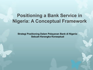 Positioning a Bank Service in
Nigeria: A Conceptual Framework
Strategi Positioning Dalam Pelayanan Bank di Nigeria:
Sebuah Kerangka Konseptual

 