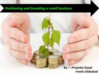 Positioning and branding a small business
By :---Priyanka Goyal
mnnit allahabad
 