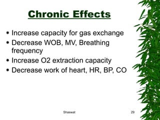 Chronic Effects Increase capacity for gas exchange Decrease WOB, MV, Breathing frequency Increase O2 extraction capacity Decrease work of heart, HR, BP, CO Shaswat 