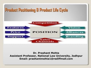 Product Positioning & Product Life Cycle  Dr. Prashant Mehta Assistant Professor, National Law University, Jodhpur Email: prashantmehta1@rediffmail.com 