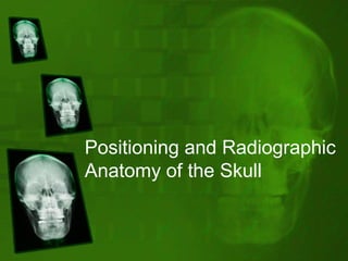 Positioning and Radiographic
Anatomy of the Skull

 