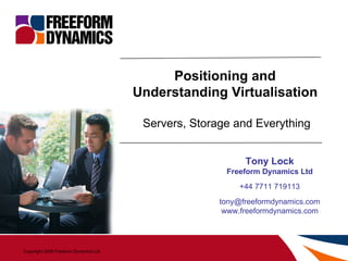 Positioning and Understanding Virtualisation Servers, Storage and Everything Tony Lock Freeform Dynamics Ltd +44 7711 719113 [email_address] www.freeformdynamics.com 