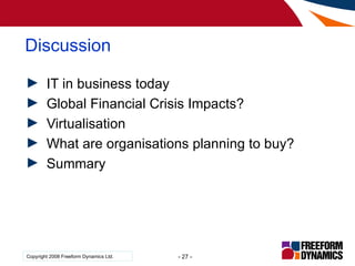 Discussion <ul><li>IT in business today </li></ul><ul><li>Global Financial Crisis Impacts? </li></ul><ul><li>Virtualisatio...