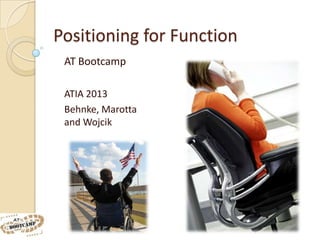 Positioning for Function
 AT Bootcamp

 ATIA 2013
 Behnke, Marotta
 and Wojcik
 