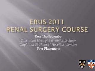 Ben Challacombe
Consultant Urologist & Senior Lecturer
Guy’s and St Thomas’ Hospitals, London
           Port Placement
 