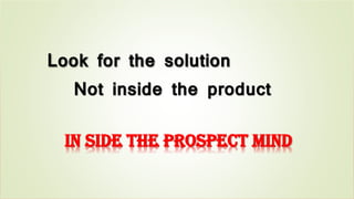 Look for the solution
Not inside the product
In side the prospect mind