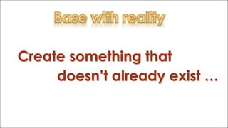 Create something that
doesn’t already exist …