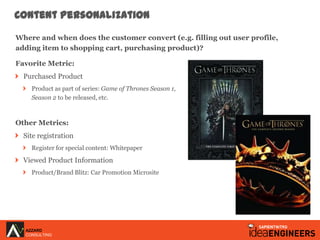 Content Personalization

Where and when does the customer convert (e.g. filling out user profile,
adding item to shopping ...