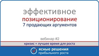 www. clearsolutions.ru
эффективное
позиционирование
7 продающих аргументов
- 1 -
кризис = лучшее время для роста
вебинар #2
 