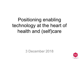 Positioning enabling
technology at the heart of
health and (self)care
3 December 2018
 
