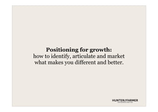 Positioning for growth:
how to identify, articulate and market
what makes you different and better.
 
