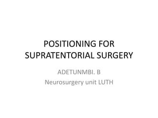 POSITIONING FOR 
SUPRATENTORIAL SURGERY 
ADETUNMBI. B 
Neurosurgery unit LUTH 
 