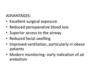 ADVANTAGES:
• Excellent surgical exposure
• Reduced perioperative blood loss
• Superior access to the airway
• Reduced facial swelling
• Improved ventilation, particularly in obese
patients
• Modern monitoring‐ early indication of air
embolism
 