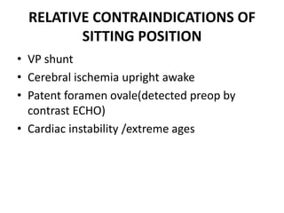 RELATIVE CONTRAINDICATIONS OF
SITTING POSITION
• VP shunt
• Cerebral ischemia upright awake
• Patent foramen ovale(detected preop by
contrast ECHO)
• Cardiac instability /extreme ages
 