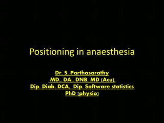 Positioning in anaesthesia
Dr. S. Parthasarathy
MD., DA., DNB, MD (Acu),
Dip. Diab. DCA, Dip. Software statistics
PhD (physio)
 