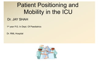 Patient Positioning and
Mobility in the ICU
Dr. JAY SHAH
1st year P.G. In Dept. Of Paediatrics
Dr. RML Hospital
 