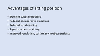 Advantages of sitting position
• Excellent surgical exposure
• Reduced perioperative blood loss
• Reduced facial swelling
• Superior access to airway
• Improved ventilation, particularly in obese patients
 