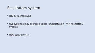 Respiratory system
• FRC & VC improved
• Hypovolemia may decrease upper lung perfusion - V-P mismatch /
hypoxia
• N2O controversial
 