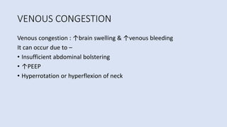 VENOUS CONGESTION
Venous congestion : ↑brain swelling & ↑venous bleeding
It can occur due to –
• Insufficient abdominal bolstering
• ↑PEEP
• Hyperrotation or hyperflexion of neck
 