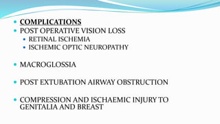  COMPLICATIONS
 POST OPERATIVE VISION LOSS
 RETINAL ISCHEMIA
 ISCHEMIC OPTIC NEUROPATHY
 MACROGLOSSIA
 POST EXTUBATION AIRWAY OBSTRUCTION
 COMPRESSION AND ISCHAEMIC INJURY TO
GENITALIA AND BREAST
 