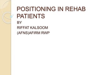 POSITIONING IN REHAB
PATIENTS
BY
RIFFAT KALSOOM
(AFNS)AFIRM RWP
 