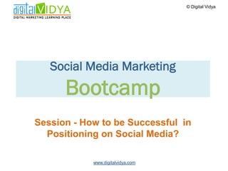 © Digital Vidya




   Social Media Marketing
      Bootcamp
Session - How to be Successful in
  Positioning on Social Media?

            www.digitalvidya.com
 
