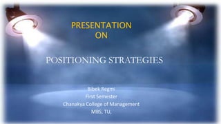 Bibek Regmi
First Semester
Chanakya College of Management
MBS, TU,
PRESENTATION
ON
POSITIONING STRATEGIES
 