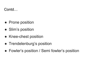Contd…
● Prone position
● Slim’s position
● Knee-chest position
● Trendelenburg’s position
● Fowler’s position / Semi fowler’s position
 