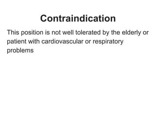 Contraindication
This position is not well tolerated by the elderly or
patient with cardiovascular or respiratory
problems
 