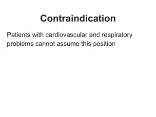Contraindication
Patients with cardiovascular and respiratory
problems cannot assume this position
 