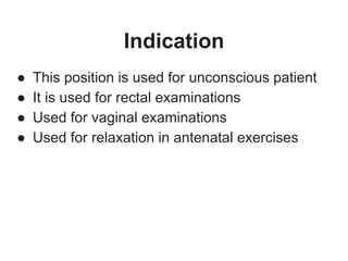 Indication
● This position is used for unconscious patient
● It is used for rectal examinations
● Used for vaginal examinations
● Used for relaxation in antenatal exercises
 