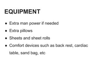 EQUIPMENT
● Extra man power if needed
● Extra pillows
● Sheets and sheet rolls
● Comfort devices such as back rest, cardiac
table, sand bag, etc
 