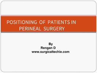 POSITIONING OF PATIENTS IN
PERINEAL SURGERY
By
Rengan D
www.surgicaltechie.com
 