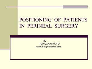 POSITIONING OF PATIENTS
IN PERINEAL SURGERY
By
RANGANATHAN D
www.Surgicaltechie.com
 