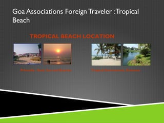 Goa Associations Foreign Traveler :Tropical
Beach
Primarily : Sand, Sun and Beaches
TROPICAL BEACH LOCATION
Tropical Environment, Greenery
 