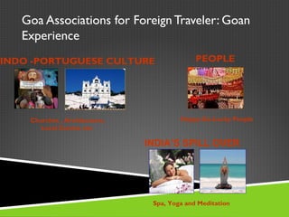 Goa Associations for Foreign Traveler: Goan
Experience
PEOPLE
Happy-Go-Lucky PeopleChurches , Architecture,
Local Cuisine etc.
INDO -PORTUGUESE CULTURE
INDIA’S SPILL OVER
Spa, Yoga and Meditation
 