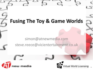 Fusing The Toy & Game Worlds


       simon@atnewmedia.com
 steve.reece@vicientertainment.co.uk
 