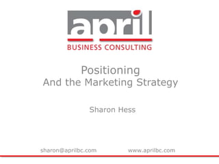 Positioning And the Marketing Strategy Sharon Hess sharon@aprilbc.com		www.aprilbc.com 