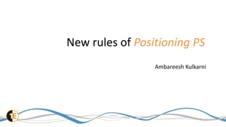 New rules of Positioning PS
Ambareesh Kulkarni
 
