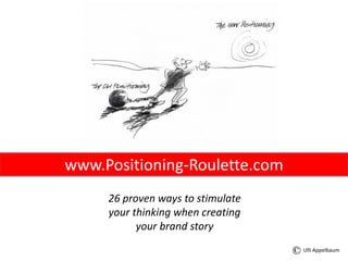 www.Positioning-Roulette.com
26 proven ways to stimulate
your thinking when creating
your brand story
Ulli Appelbaum
 
